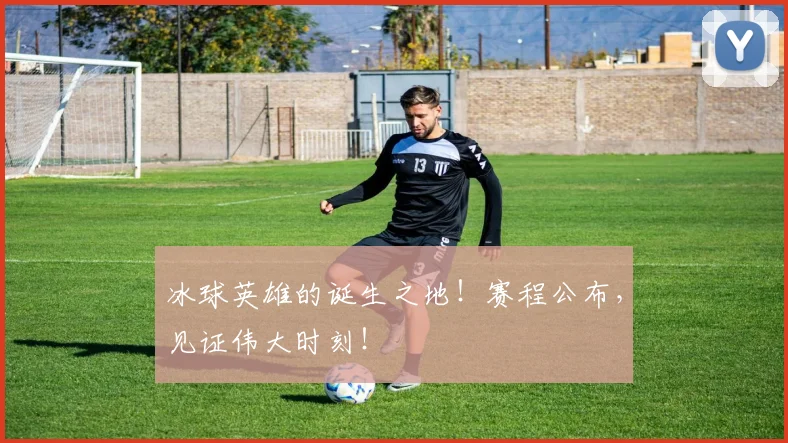 冰球英雄的诞生之地！赛程公布，见证伟大时刻！