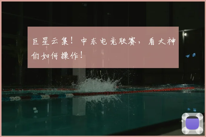 巨星云集！中东电竞联赛，看大神们如何操作！