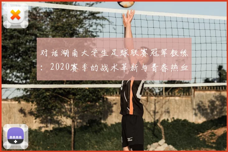 对话湖南大学生足球联赛冠军教练：2020赛季的战术革新与青春热血