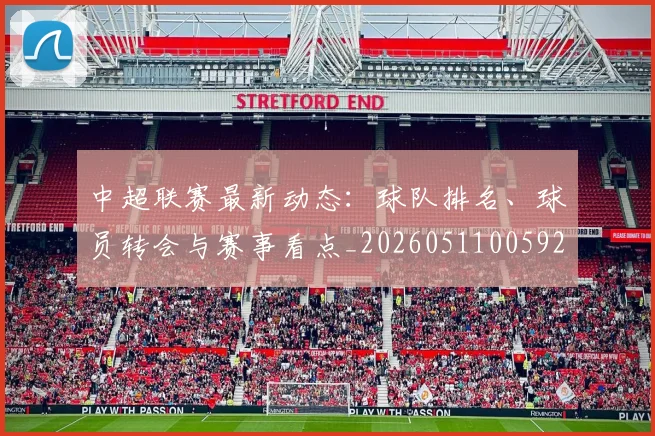 中超联赛最新动态：球队排名、球员转会与赛事看点_20260511005922