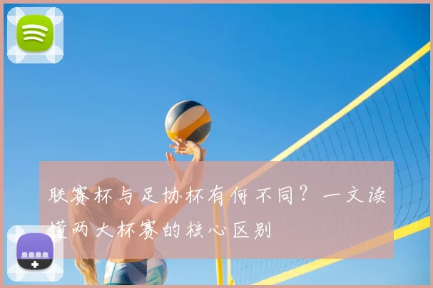 联赛杯与足协杯有何不同？一文读懂两大杯赛的核心区别