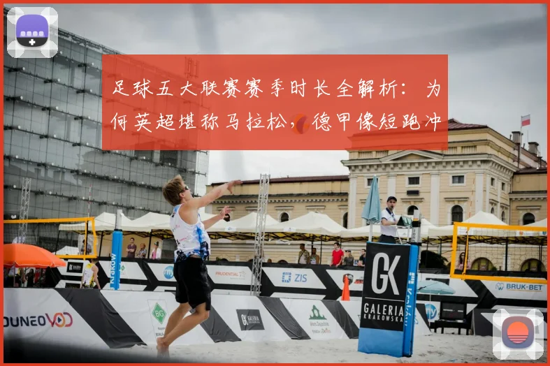 足球五大联赛赛季时长全解析：为何英超堪称马拉松，德甲像短跑冲刺？